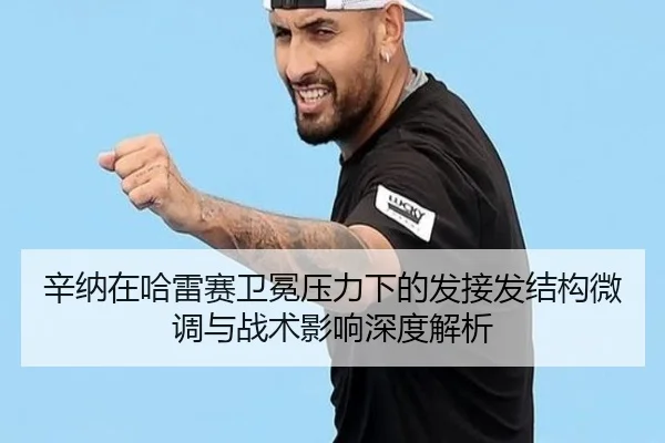 辛纳在哈雷赛卫冕压力下的发接发结构微调与战术影响深度解析