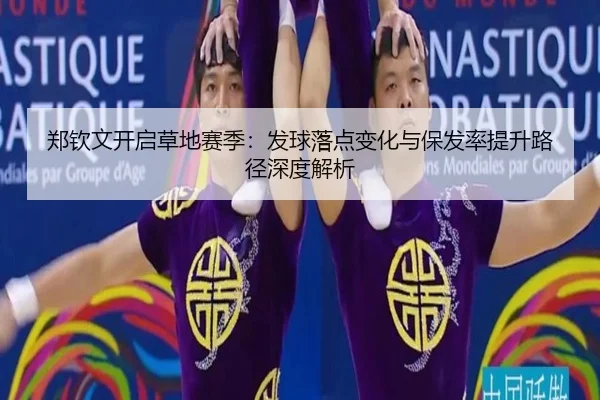 郑钦文开启草地赛季：发球落点变化与保发率提升路径深度解析